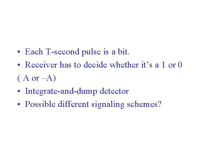  • Each T-second pulse is a bit. • Receiver has to decide whether