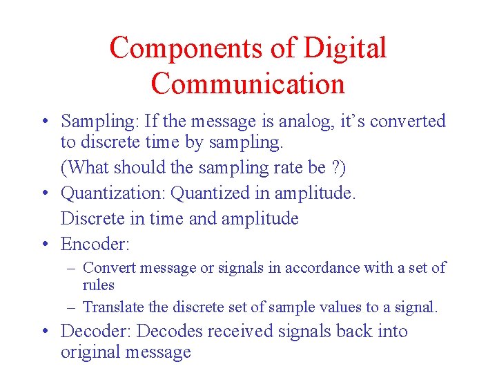 Components of Digital Communication • Sampling: If the message is analog, it’s converted to
