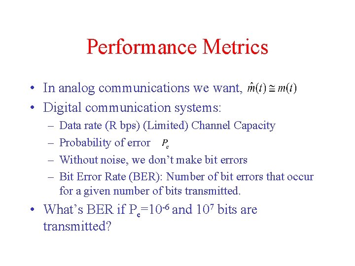 Performance Metrics • In analog communications we want, • Digital communication systems: – –