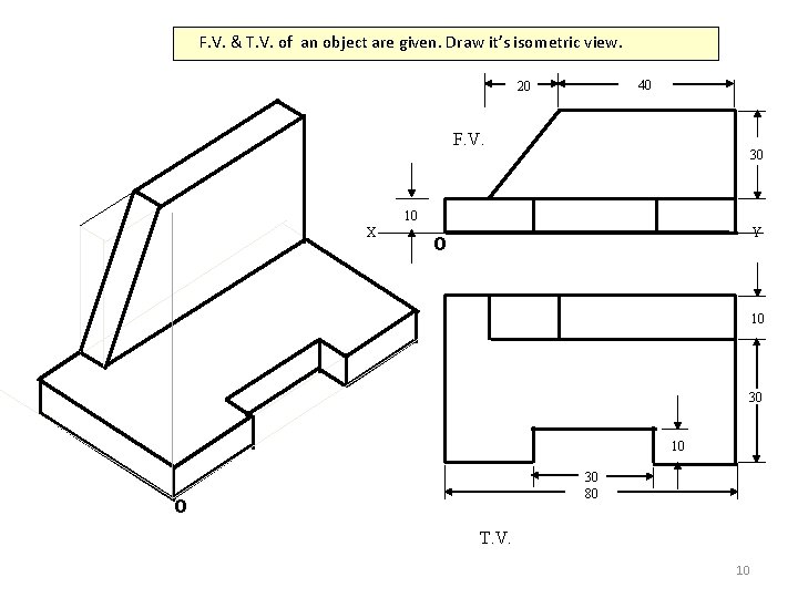 F. V. & T. V. of an object are given. Draw it’s isometric view.