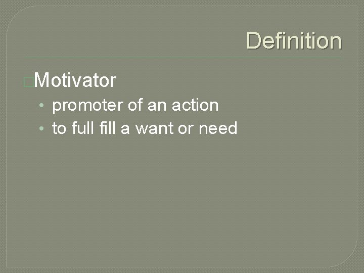 Definition �Motivator • promoter of an action • to full fill a want or