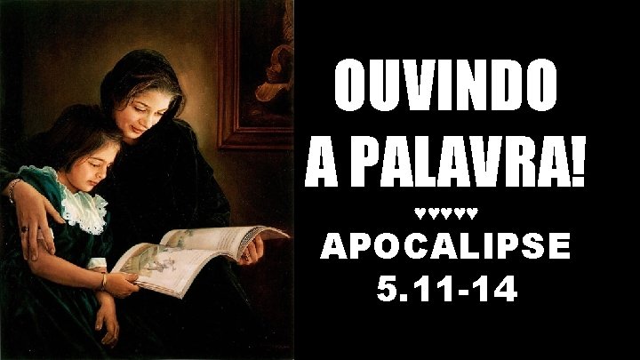 OUVINDO A PALAVRA! ♥♥♥♥♥ APOCALIPSE 5. 11 -14 