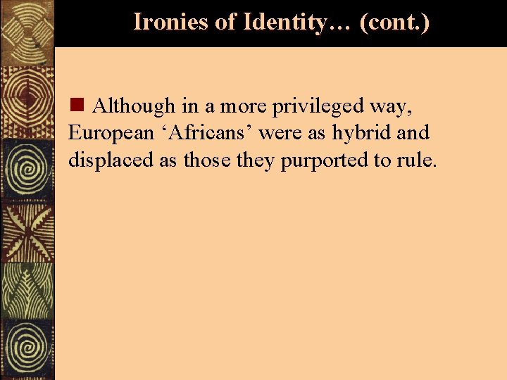 Ironies of Identity… (cont. ) n Although in a more privileged way, European ‘Africans’