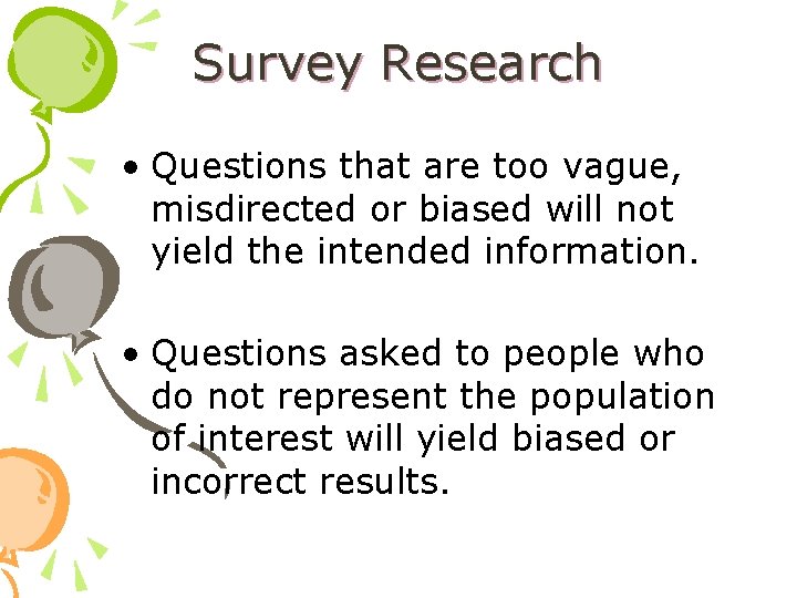 Survey Research • Questions that are too vague, misdirected or biased will not yield