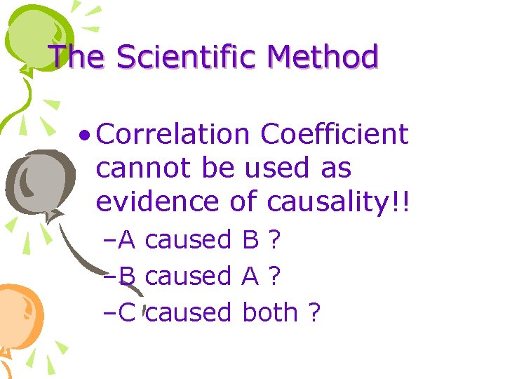 The Scientific Method • Correlation Coefficient cannot be used as evidence of causality!! –A