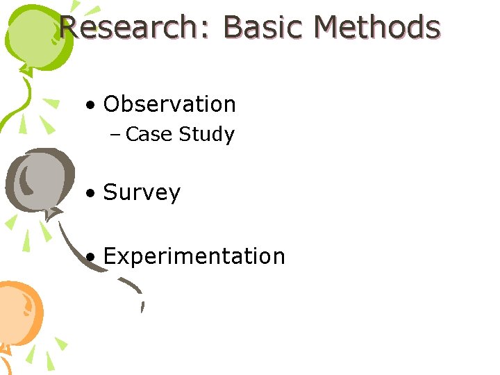 Research: Basic Methods • Observation – Case Study • Survey • Experimentation 