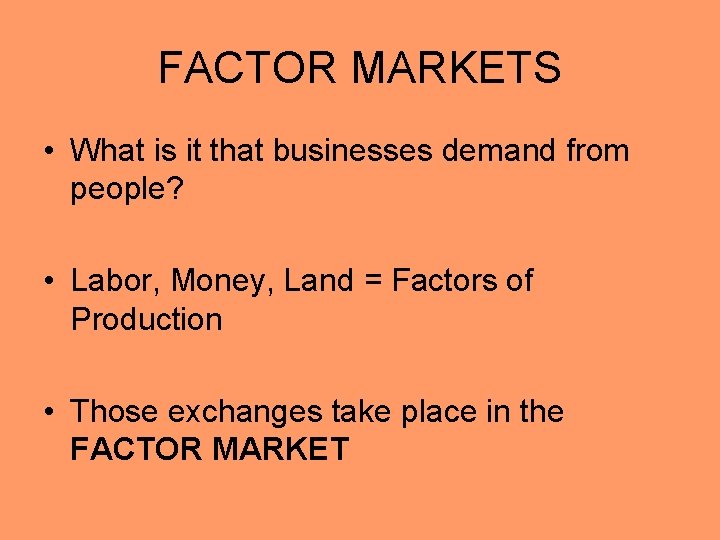 FACTOR MARKETS • What is it that businesses demand from people? • Labor, Money,
