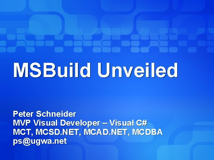 MSBuild Unveiled Peter Schneider MVP Visual Developer – Visual C# MCT, MCSD. NET, MCAD.