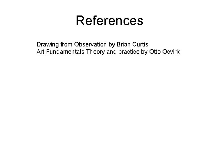 References Drawing from Observation by Brian Curtis Art Fundamentals Theory and practice by Otto