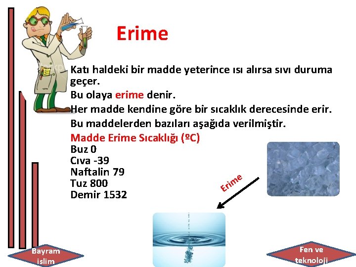 Erime Katı haldeki bir madde yeterince ısı alırsa sıvı duruma geçer. Bu olaya erime