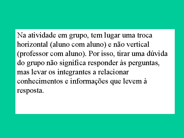 Na atividade em grupo, tem lugar uma troca horizontal (aluno com aluno) e não Na atividade em grupo, tem lugar uma troca horizontal (aluno com aluno) e não