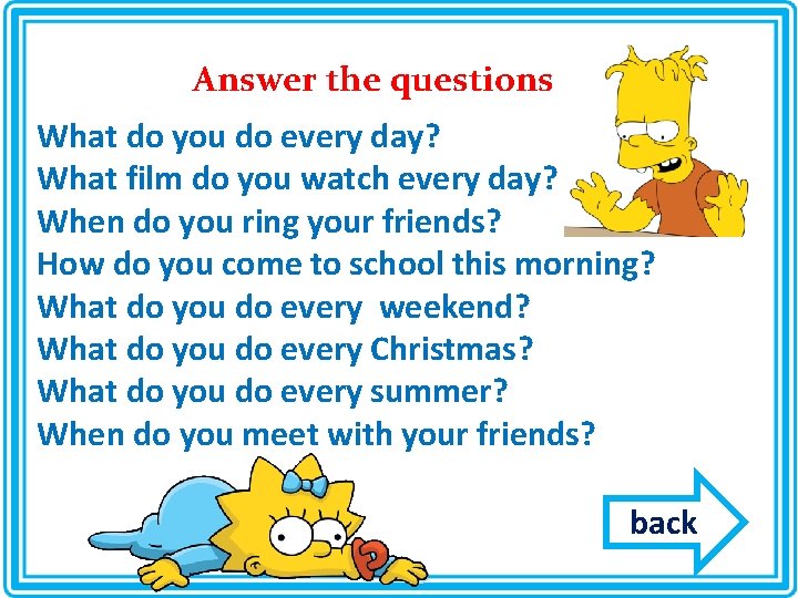 Answer the questions What do you do every day? What film do you watch Answer the questions What do you do every day? What film do you watch