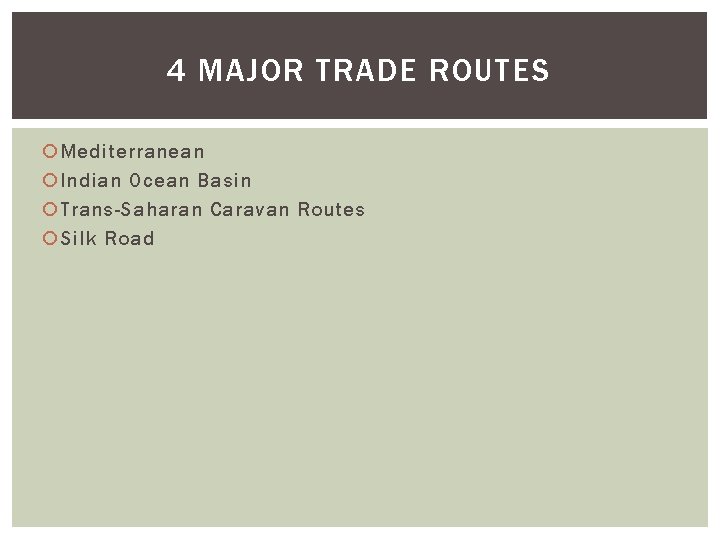 4 MAJOR TRADE ROUTES Mediterranean Indian Ocean Basin Trans-Saharan Caravan Routes Silk Road 