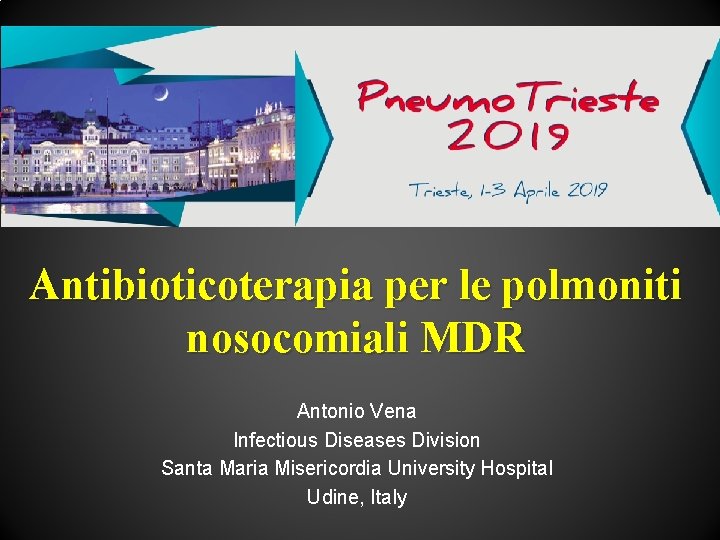 Antibioticoterapia per le polmoniti nosocomiali MDR Antonio Vena Infectious Diseases Division Santa Maria Misericordia