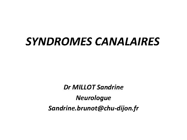 SYNDROMES CANALAIRES Dr MILLOT Sandrine Neurologue Sandrine. brunot@chu-dijon. fr 