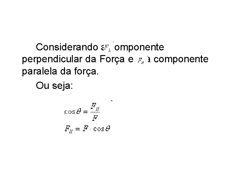 Considerando a componente perpendicular da Força e a componente paralela da força. Ou seja: