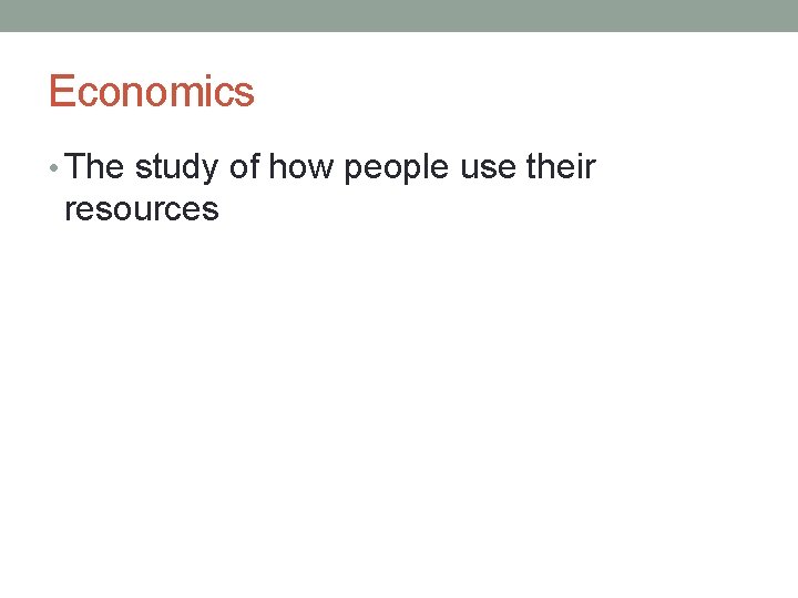 Economics • The study of how people use their resources 