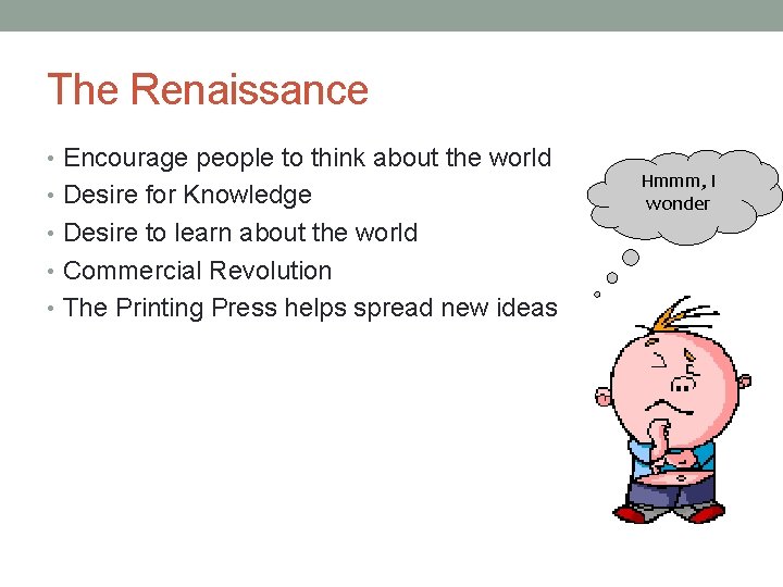 The Renaissance • Encourage people to think about the world • Desire for Knowledge