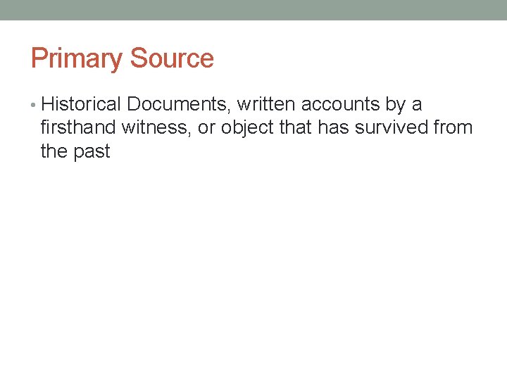 Primary Source • Historical Documents, written accounts by a firsthand witness, or object that