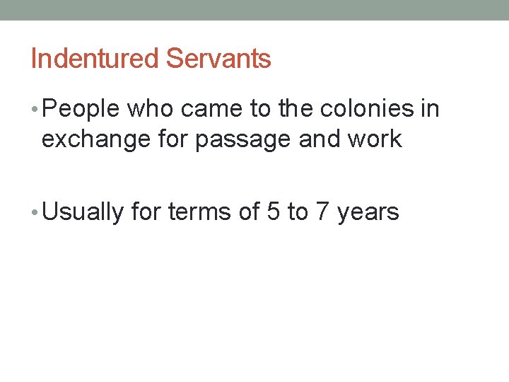 Indentured Servants • People who came to the colonies in exchange for passage and