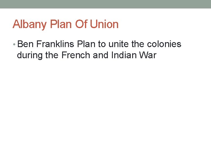 Albany Plan Of Union • Ben Franklins Plan to unite the colonies during the