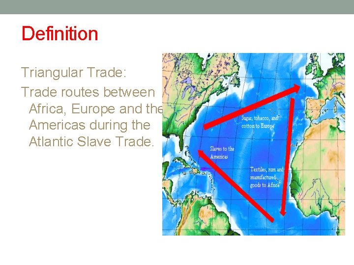 Definition Triangular Trade: Trade routes between Africa, Europe and the Americas during the Atlantic