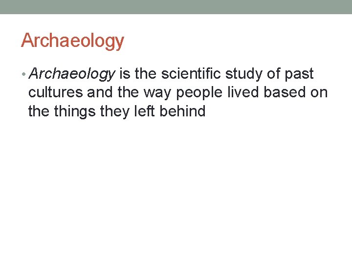 Archaeology • Archaeology is the scientific study of past cultures and the way people