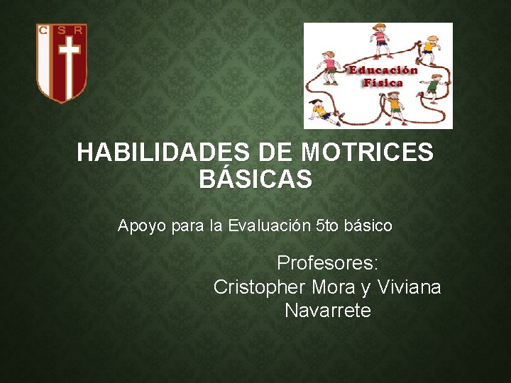 HABILIDADES DE MOTRICES BÁSICAS Apoyo para la Evaluación 5 to básico Profesores: Cristopher Mora