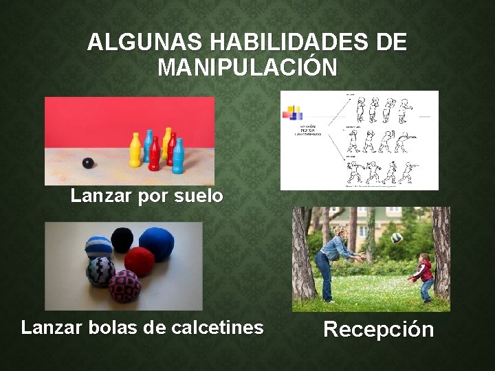 ALGUNAS HABILIDADES DE MANIPULACIÓN Lanzar por suelo Lanzar bolas de calcetines Recepción 