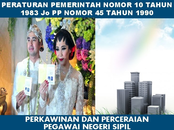 PERATURAN PEMERINTAH NOMOR 10 TAHUN 1983 Jo PP NOMOR 45 TAHUN 1990 PERKAWINAN DAN PERATURAN PEMERINTAH NOMOR 10 TAHUN 1983 Jo PP NOMOR 45 TAHUN 1990 PERKAWINAN DAN