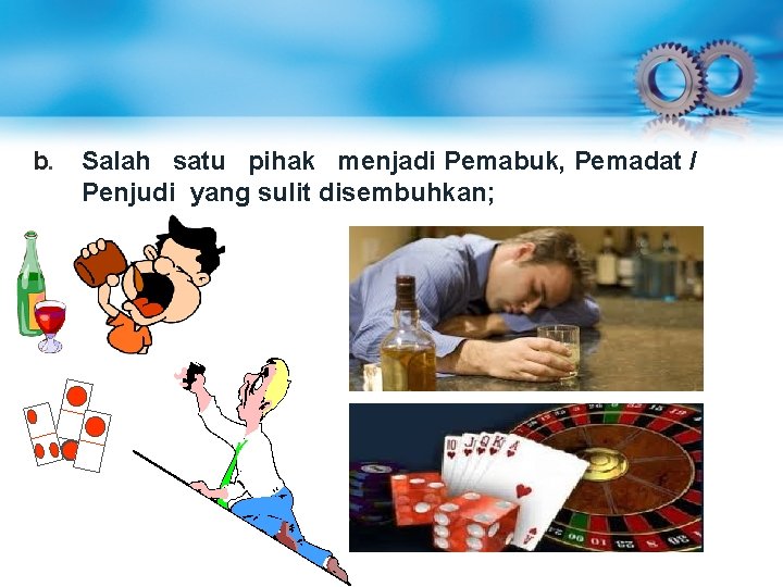 b. Salah satu pihak menjadi Pemabuk, Pemadat / Penjudi yang sulit disembuhkan; b. Salah satu pihak menjadi Pemabuk, Pemadat / Penjudi yang sulit disembuhkan;