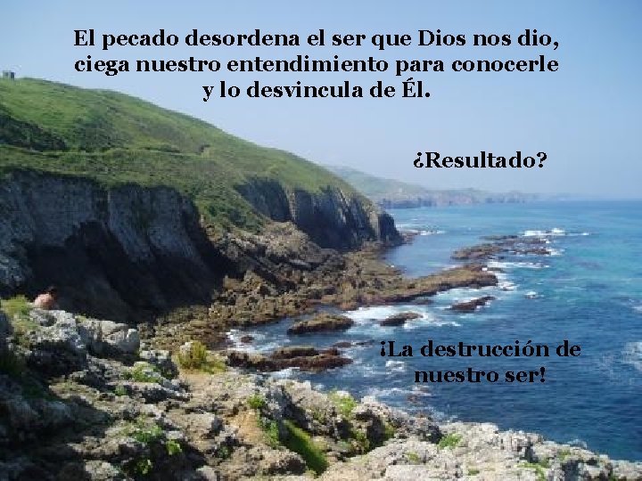 El pecado desordena el ser que Dios nos dio, ciega nuestro entendimiento para conocerle