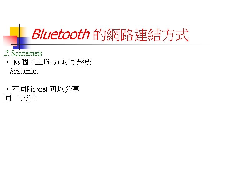 Bluetooth 的網路連結方式 2. Scatternets • 兩個以上Piconets 可形成 Scatternet • 不同Piconet 可以分享 同一 裝置 