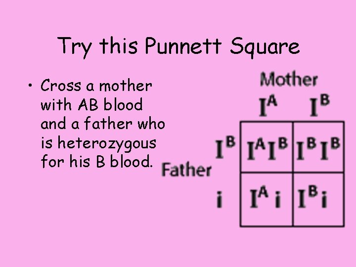 Try this Punnett Square • Cross a mother with AB blood and a father