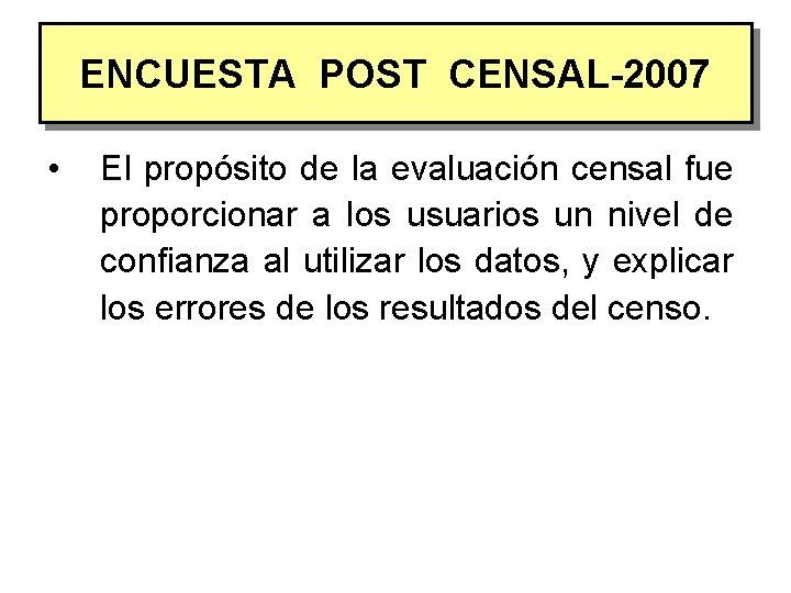 ENCUESTA POST CENSAL-2007 • El propósito de la evaluación censal fue proporcionar a los