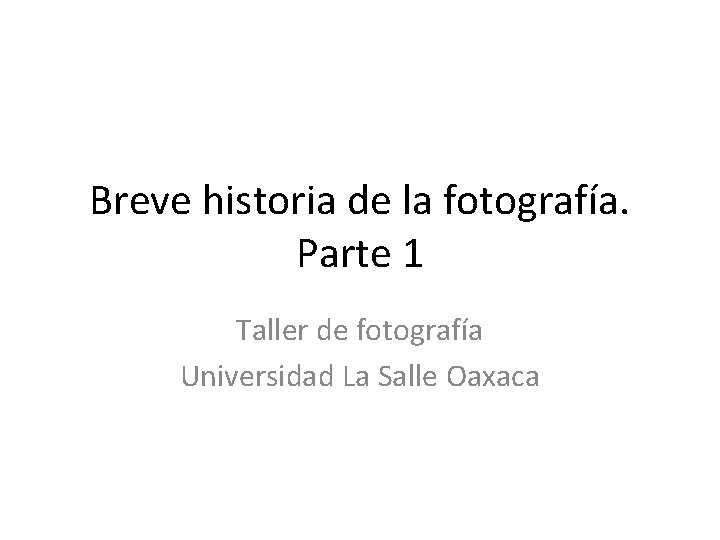Breve historia de la fotografía. Parte 1 Taller de fotografía Universidad La Salle Oaxaca