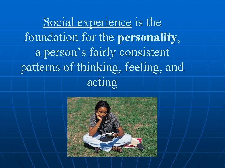 Social experience is the foundation for the personality, a person’s fairly consistent patterns of Social experience is the foundation for the personality, a person’s fairly consistent patterns of