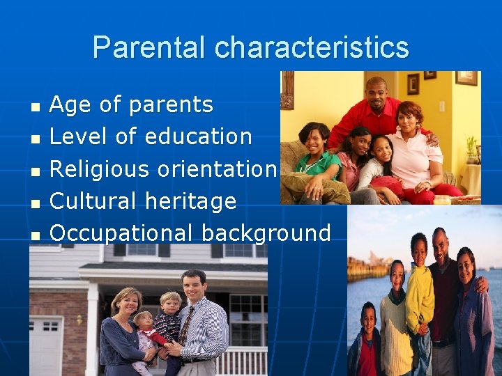 Parental characteristics n n n Age of parents Level of education Religious orientation Cultural Parental characteristics n n n Age of parents Level of education Religious orientation Cultural