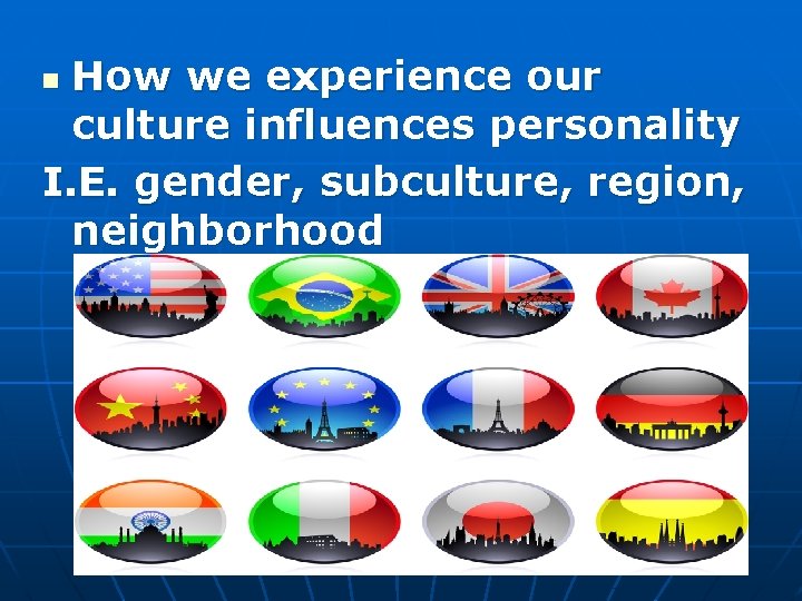 How we experience our culture influences personality I. E. gender, subculture, region, neighborhood n How we experience our culture influences personality I. E. gender, subculture, region, neighborhood n