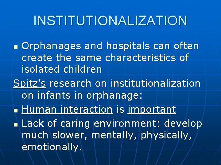 INSTITUTIONALIZATION Orphanages and hospitals can often create the same characteristics of isolated children Spitz’s INSTITUTIONALIZATION Orphanages and hospitals can often create the same characteristics of isolated children Spitz’s