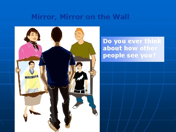 Mirror, Mirror on the Wall Do you ever think about how other people see Mirror, Mirror on the Wall Do you ever think about how other people see
