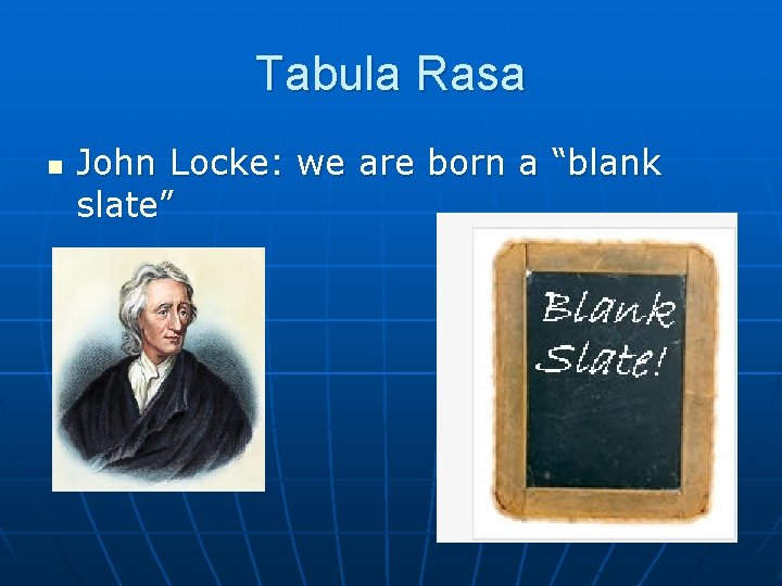 Tabula Rasa n John Locke: we are born a “blank slate” Tabula Rasa n John Locke: we are born a “blank slate”