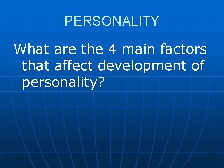 PERSONALITY What are the 4 main factors that affect development of personality? PERSONALITY What are the 4 main factors that affect development of personality?