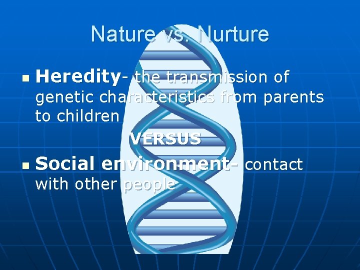 Nature vs. Nurture n Heredity- the transmission of genetic characteristics from parents to children Nature vs. Nurture n Heredity- the transmission of genetic characteristics from parents to children