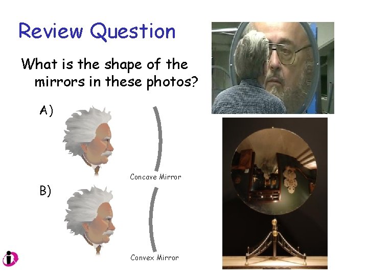 Review Question What is the shape of the mirrors in these photos? A) B)