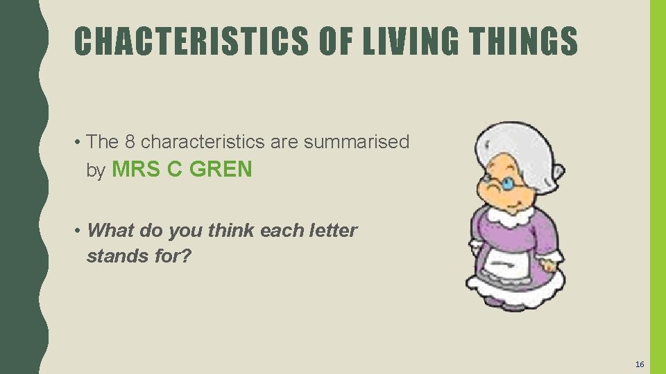 CHACTERISTICS OF LIVING THINGS • The 8 characteristics are summarised by MRS C GREN