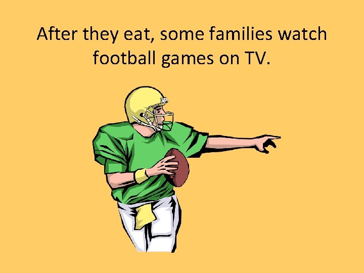 After they eat, some families watch football games on TV. 