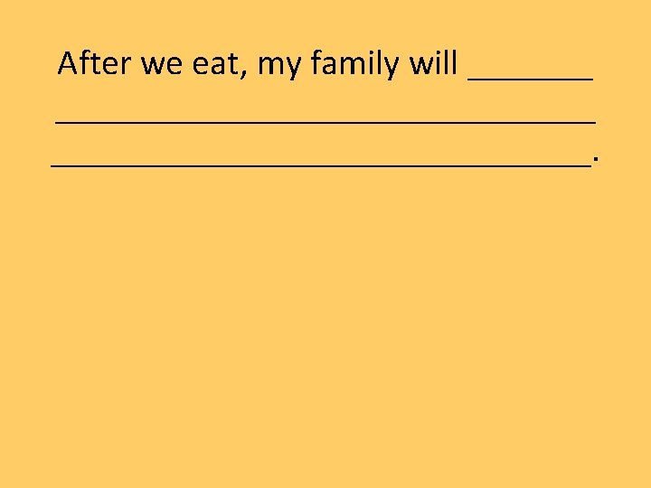 After we eat, my family will ___________________. 