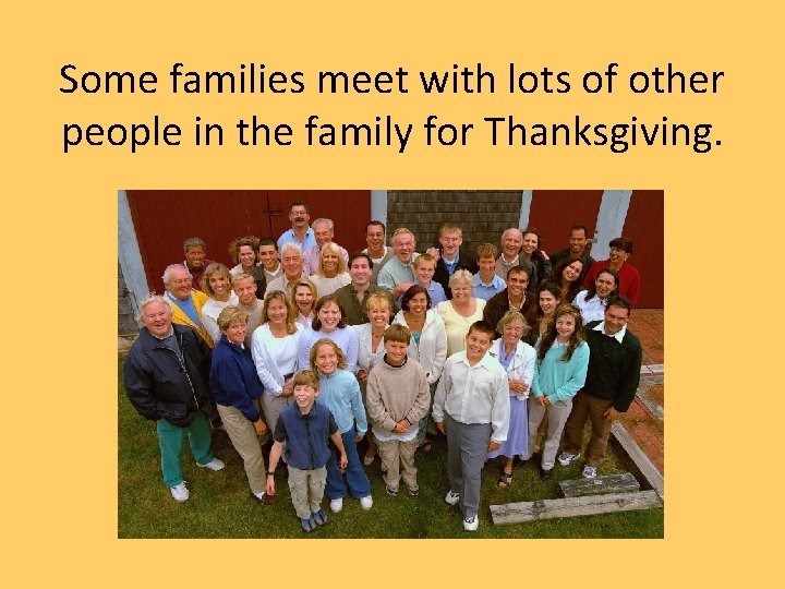 Some families meet with lots of other people in the family for Thanksgiving. 