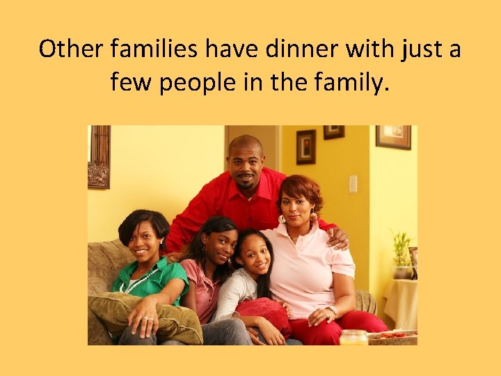 Other families have dinner with just a few people in the family. 
